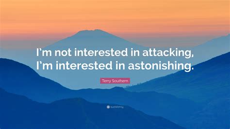 Terry Southern Quote: “I’m not interested in attacking, I’m interested in astonishing.”