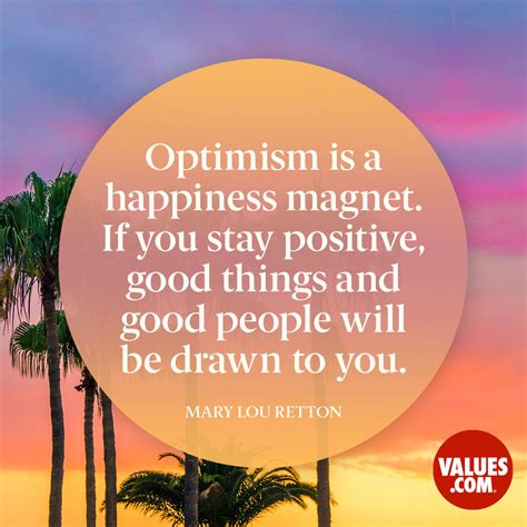 “Optimism is a happiness magnet. If you stay positive, good things and ...