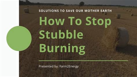 How to Stop Stubble Burning- solutions to save our mother earth- Farm2Energy | PPT