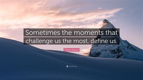 Deena Kastor Quote: “Sometimes the moments that challenge us the most, define us.”