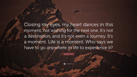 Jewel E. Ann Quote: “Closing my eyes, my heart dances in this moment ...