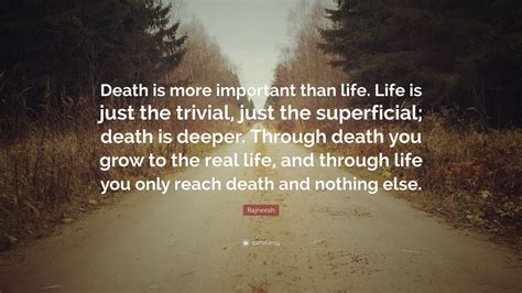 Rajneesh Quote: “Death is more important than life. Life is just the trivial, just the ...