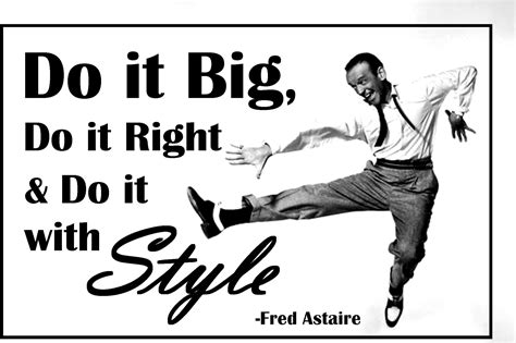 Do it Big, Do it Right & Do it with Style Fred Astaire quote | Fred ...