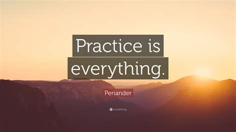 Periander Quote: “Practice is everything.”