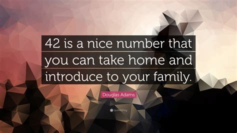 Douglas Adams Quote: “42 is a nice number that you can take home and introduce to your family.”