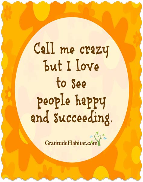 I love to see people happy and succeeding. Visit us at: www.GratitudeHabitat.com | Quotable ...