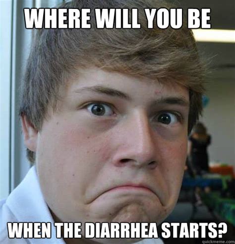 Where will you be when the diarrhea starts? - Diarrhea - quickmeme