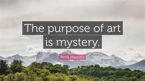 René Magritte Quote: “The purpose of art is mystery.”