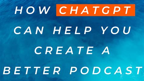 How can ChatGPT Help Me Create a Better Podcast?