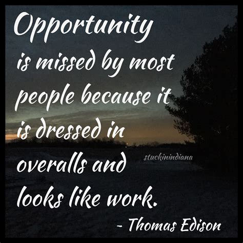 "Opportunity is missed by most people because it is dressed in overalls ...