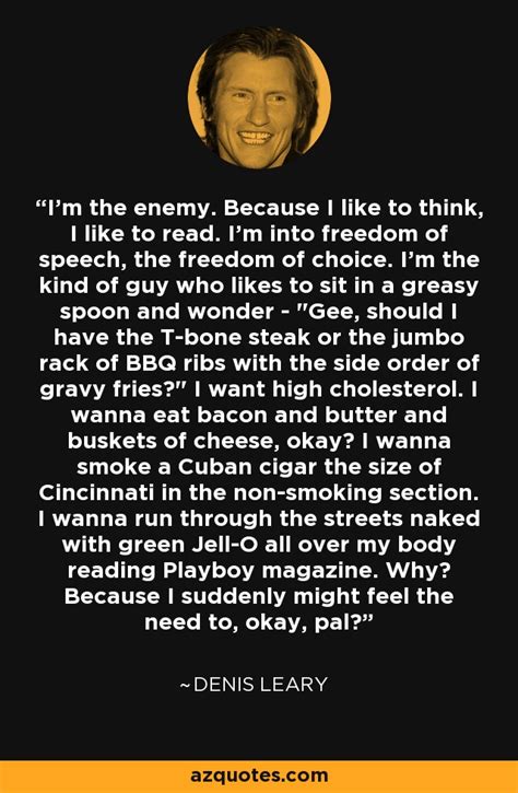 Denis Leary quote: I'm the enemy. Because I like to think, I like...