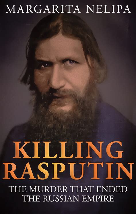 Killing Rasputin: The Murder That Ended the Russian Empire by Margarita Nelipa | Goodreads