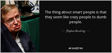 Stephen Hawking quote: The thing about smart people is that they seem ...