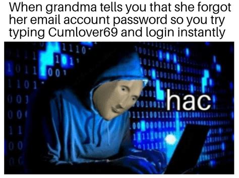 "When grandma tells you that she forgot her email account password so you try typing Cumlover69 ...