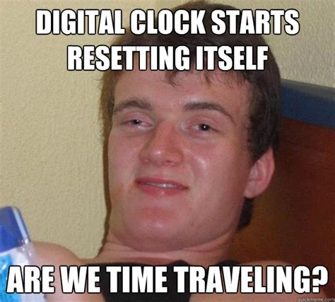 digital clock starts resetting itself are we time traveling? - 10 Guy - quickmeme