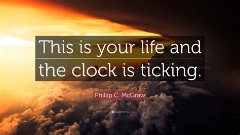 Phillip C. McGraw Quote: “This is your life and the clock is ticking.”