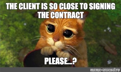 Meme: "THE CLIENT IS SO CLOSE TO SIGNING THE CONTRACT PLEASE...?" - All ...