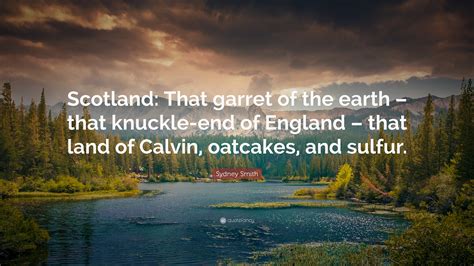 Sydney Smith Quote: “Scotland: That garret of the earth – that knuckle-end of England – that ...