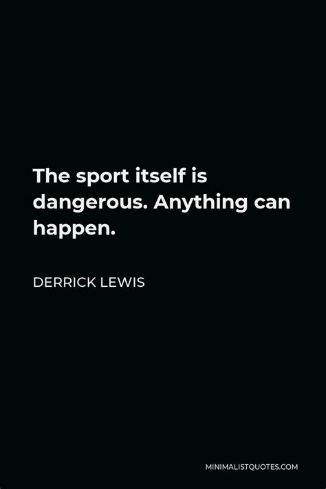 Derrick Lewis Quote: The sport itself is dangerous. Anything can happen.