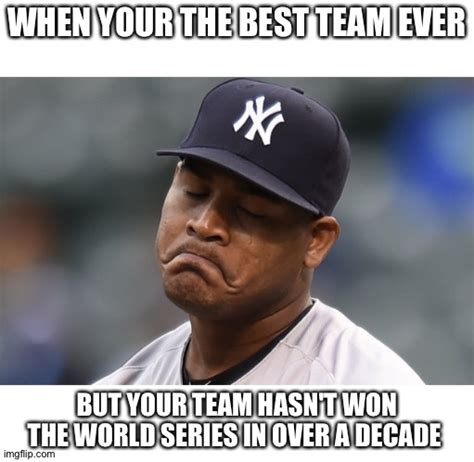 The Yankees are the "best" yet they haven't won the World Series in over a decade - Imgflip