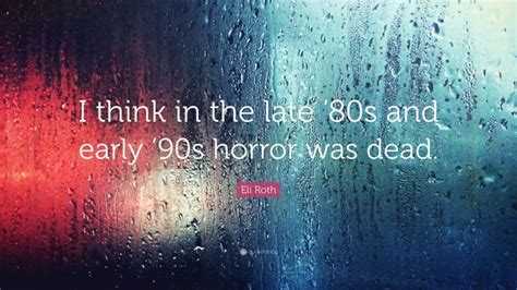 Eli Roth Quote: “I think in the late ’80s and early ’90s horror was dead.”