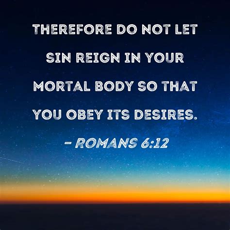 Romans 6:12 Therefore do not let sin reign in your mortal body so that ...