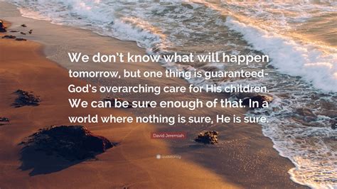 David Jeremiah Quote: “We don’t know what will happen tomorrow, but one ...