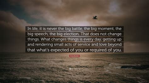 Cory Booker Quote: “In life, it is never the big battle, the big moment, the big speech, the big ...