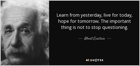 Albert Einstein quote: Learn from yesterday, live for today, hope for tomorrow. The...