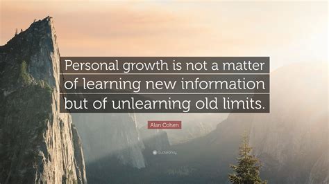 Alan Cohen Quote: “Personal growth is not a matter of learning new information but of unlearning ...