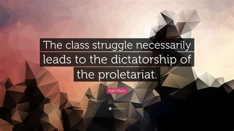 Karl Marx Quote: “The class struggle necessarily leads to the dictatorship of the proletariat ...