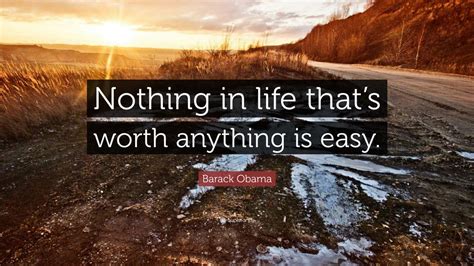 Barack Obama Quote: “Nothing in life that’s worth anything is easy.”