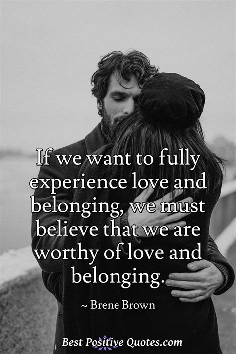 If we want to fully experience love and belonging, we must believe that ...