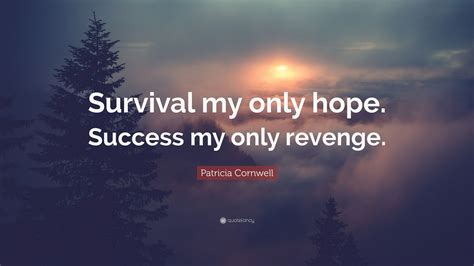 Patricia Cornwell Quote: “Survival my only hope. Success my only revenge.”