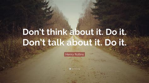 Henry Rollins Quote: “Don’t think about it. Do it. Don’t talk about it ...