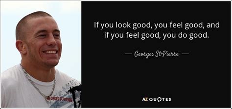 Georges St-Pierre quote: If you look good, you feel good, and if you...