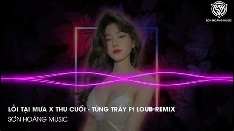 Lỗi Tại Mưa x Thu Cuối (Tùng Trây Ft LOUB Remix) - Nhạc HOT TikTok Gây Nghiện 2023 - YouTube