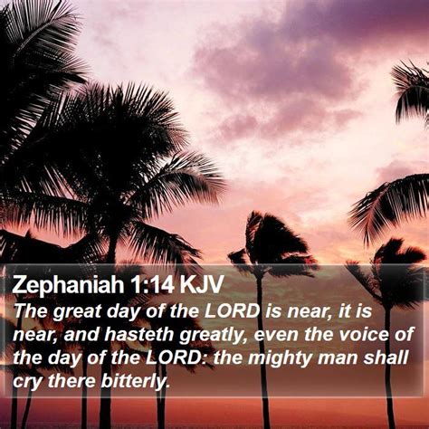 Zephaniah 1:14 KJV - The great day of the LORD is near, it is near,