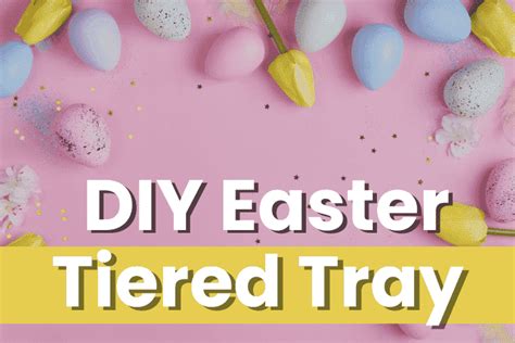 21 Easy DIY Easter Tiered Tray Decor - Sparkling Boy Ideas