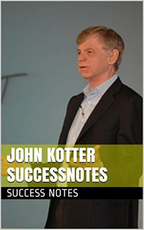 John Kotter SUCCESSNotes: Leading Change, Accelerate, Our Iceberg Is Melting, And The Heart of ...