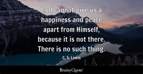 C. S. Lewis - God cannot give us a happiness and peace...