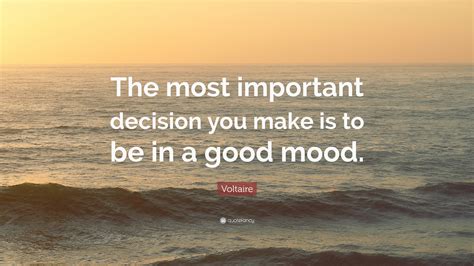 Voltaire Quote: “The most important decision you make is to be in a good mood.”