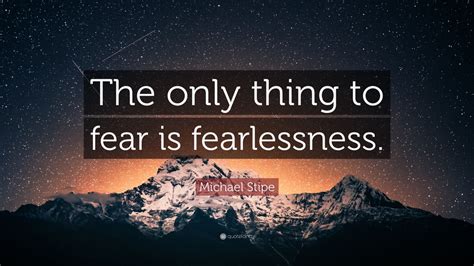 Michael Stipe Quote: “The only thing to fear is fearlessness.” (9 wallpapers) - Quotefancy