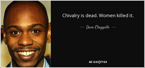 Dave Chappelle quote: Chivalry is dead. Women killed it.