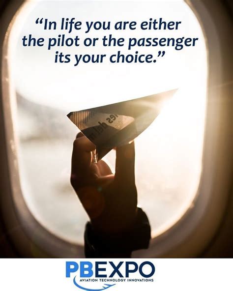 In life, you are either the pilot or the passenger its your choice ...