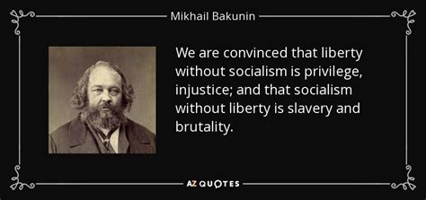 Mikhail Bakunin quote: We are convinced that liberty without socialism is privilege, injustice...