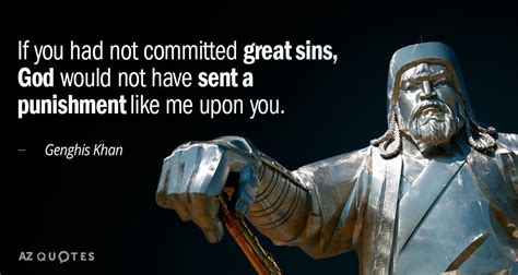 If you had not committed great sins, God would not have sent a punishment like... - Genghis Khan ...