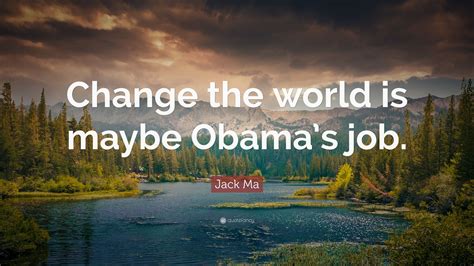 Jack Ma Quote: “Change the world is maybe Obama’s job.”