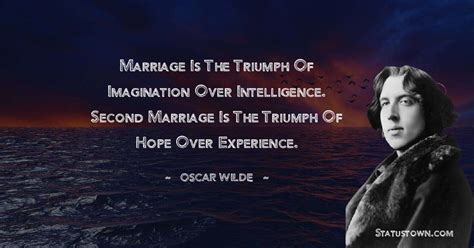 Marriage is the triumph of imagination over intelligence. Second marriage is the triumph of hope ...