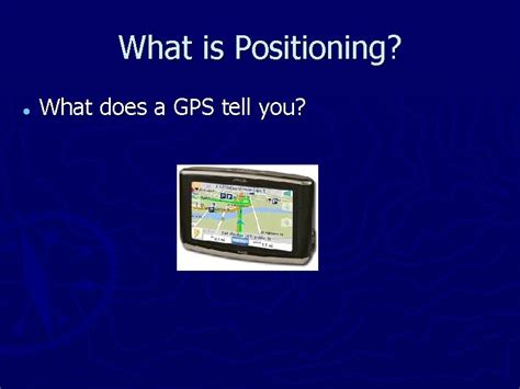 Positioning What is Positioning What does a GPS